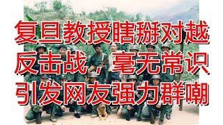 复旦教授瞎掰对越反击战，毫无常识引发网友强力群嘲