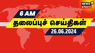 காலை 6 மணி தலைப்புச் செய்திகள் - 26 June 2024 | Today Headlines | News18 Tamil Nadu | Tamil News