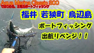 『福井若狭町 烏辺島 出船リベンジ！』Aqua Marina Classic 300ではじめるボートフィッシング