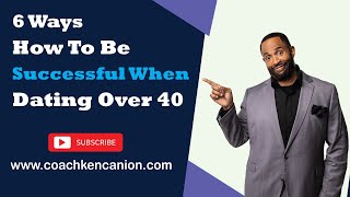 6 Ways How To Be Successful When Dating Over 40 || Coach Ken Canion