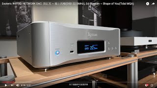 Esoteric N-01XD NETWORK DAC:  黃紅英 ~ 獨上西樓 (DSD 22.5MHz), Ed Sheeran ~ Shape of You (Tidal MQA)