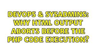 DevOps & SysAdmins: Why html output aborts before the php code execution?