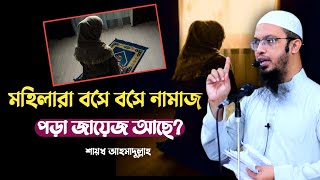 মহিলারা বসে বসে নামাজ পড়া কি জায়েজ আছে? #শায়খ_আহমাদুল্লাহ