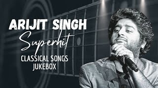 Arijit Singh Best Classical Songs | Arijit Singh Jukebox