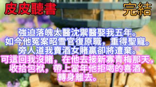強迫落魄太醫沈禦醫娶我五年。如今他冤案昭雪官復原職，重得聖寵。旁人道我賣酒女賭贏卻將遭棄。可這回我沒賭，在他去接新寡青梅那天，收拾包袱，帶上當年他拒喝的喜酒，轉身離去。