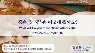 주일설교 | 고린도전서 15:42~46 | 죽은 후 ‘몸’은 어떻게 될까요?  | 한규삼 담임목사 | 20231001