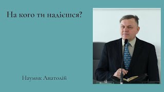 Проповідь: На кого ти надієшся? | Наумик Анатолій