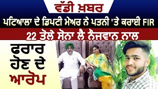 Breaking: Patiala के Deputy Mayor ने पत्नी खिलाफ़ दर्ज करवाई FIR, Gold और Cash लेकर फरार होने के आरोप