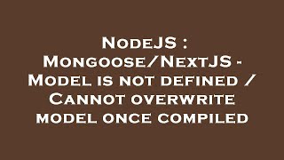 NodeJS : Mongoose/NextJS - Model is not defined / Cannot overwrite model once compiled