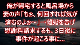 【修羅場】俺が帰宅すると風呂場から妻の声「もぉ、何回すれば気が済むのよぉ～」→離婚を告げ慰謝料請求するも、3日後に事件が起こる事に…