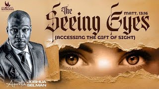 THE SEEING EYES - (ACCESSING THE GIFT OF SIGHT) WITH APOSTLE JOSHUA SELMAN