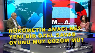 Hükümetin amacı ne? Yeni bir özel savaş oyunu mu? Çözüm mü?