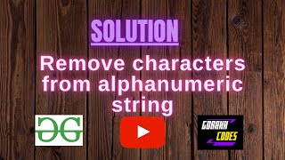 Remove characters from alphanumeric string || @GeeksforGeeks || Problem Solving || Gorakh Codes