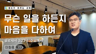 12월 18일 수요예배 / 무슨 일을 하든지 마음을 다하여(골3:23) / 이화용목사 / 생수가흐르는교회