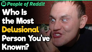 Who Is the Most Delusional Person You've Known?