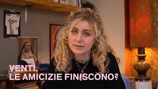 Venti, LE AMICIZIE FINISCONO?