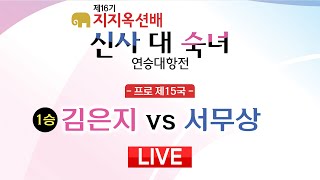 #프로_제15국 (김은지 vs 서무상) 제16기 지지옥션배 신사 대 숙녀 연승대항전 프로 제15국