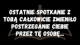 Ostatnie spotkanie z tobą całkowicie zmieniło postrzeganie ciebie przez tę osobę...