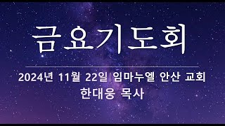 20241122 | 임마누엘안산 | 금요기도회 | 한대웅 목사