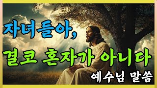 🛑 예수님말씀 🙏️자녀들아, 결코 혼자가 아니🙏My children,you are never aloneㅣGod Message ㅣJesus's Message #잠자며 듣는#하나님말씀