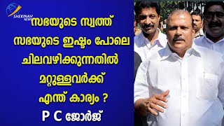 സഭയുടെ സ്വത്ത്  സഭയുടെ ഇഷ്ടം പോലെ ചിലവഴിക്കുന്നതിൽ മറ്റുള്ളവർക്ക് എന്ത് കാര്യം ? P C ജോർജ്