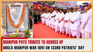 MANIPUR PAYS TRIBUTE TO HEROES OF ANGLO-MANIPUR WAR 1891 ON 133RD PATRIOTS’ DAY |  13 AUG 2024