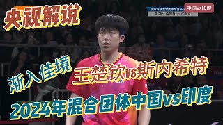 渐入佳境！王楚钦vs斯内希特【央视解说】闫安解说|2024年成都混合团体第一阶段：中国vs印度