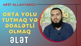 Orta yolu tutmaq və ədalətli olmaq | Ələt | Arif Allahyarov