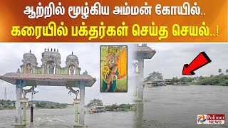 ஆற்றில் மூழ்கிய அம்மன் கோயில்.! கரையில் பக்தர்கள் செய்த செயல்..