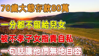 70歲大爺存款80萬，一分都不留給兒女，被不孝子女指責自私，一句話讓他們無地自容｜禪語點悟