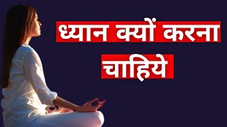 Dhyan kyon jaruri hai ? ध्यान करना क्यों जरुरी है ? | Benefits of Meditation