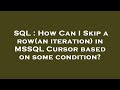 SQL : How Can I Skip a row(an iteration) in MSSQL Cursor based on some condition?
