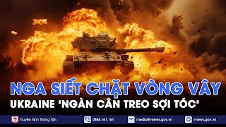 Nga siết chặt vòng vây, Ukraine ‘ngàn cân treo sợi tóc’ - VNews