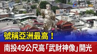 號稱亞洲最高！ 南投49公尺高「武財神像」開光