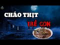 ( Tập 216 ) Cháo Thịt.TR Ẻ CON | Phần 7 -Thịt Người Ướp Muối  | Truyện Hay Mỗi Ngày 7/24