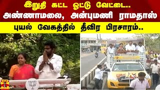 இறுதி கட்ட ஓட்டு வேட்டை.. -அண்ணாமலை, அன்புமணி ராமதாஸ் - புயல் வேகத்தில் தீவிர பிரசாரம்..