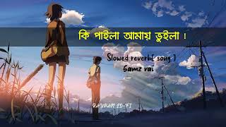 কি পাইলা আমায় ভুইলা | Lo-Fi slowed reverb | Samz vai | 10k view plz