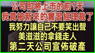 公司即將上市的前1天！我竟被新來的實習經理裁了！我努力讓自己不要笑出聲！美滋滋的拿錢走人！第二天公司宣佈破產！#落日溫情#幸福生活#為人處世#生活經驗#情感故事