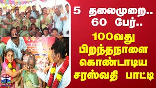 5 தலைமுறை.. 60 பேர்..  - 100வது பிறந்தநாளை கொண்டாடிய சரஸ்வதி பாட்டி