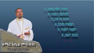 ዘማሪ ዲያቆን አቤል መክብብ መዝሙር ስብስብ || zemari Abel Mekbib collection