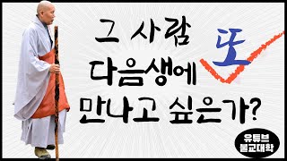 [불교] 우학스님 생활법문 (그사람 다음생에 또 만나고 싶은가?)