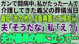 【スカッと感動】ガンで闘病中の義父を一人で支えた私に葬儀で義母「赤の他人は香典だけ置いて帰れ！」夫「そうだな、赤の他人は邪魔だ…」私「え？」→次の瞬間、夫が義母の前に立ち…