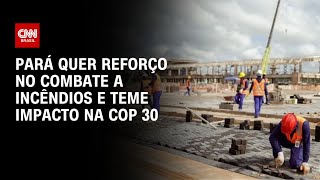 Pará quer reforço no combate a incêndios e teme impacto na COP 30 | BASTIDORES CNN