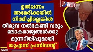 ഉൽപ്പന്നം അമേരിക്കയിൽ നിർമിച്ചില്ലെങ്കിൽ തീരുവ നൽകേണ്ടി വരും,മുന്നറിയിപ്പുമായ US|TRUMP|GOODNESS NEWS