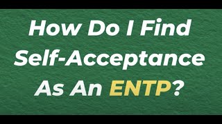 How Do I Find Self Acceptance As An ENTP? | 10 Min Type Advice | S02:E12