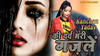 Kanchan Yadav की दर्द भरी ग़ज़लें -Nonstop Sad Ghazal Dard Bhari Ghazal  -Superhit Gam Bhare Gane 2023