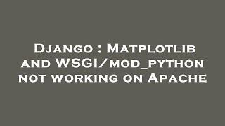Django : Matplotlib and WSGI/mod_python not working on Apache