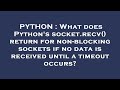 PYTHON : What does Python's socket.recv() return for non-blocking sockets if no data is received unt