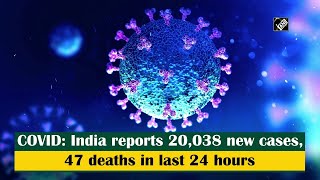 COVID: India reports 20,038 new cases, 47 deaths in last 24 hours