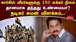 கார்கில் வீரர்களுக்கு 150 ஏக்கர் நிலம் தானமாக தந்தது உண்மையா…நடிகர் சுமன் விளக்கம் | Sathiyam Tv